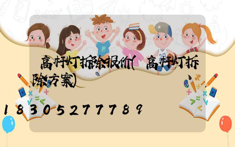 高杆灯拆除报价(高杆灯拆除方案)