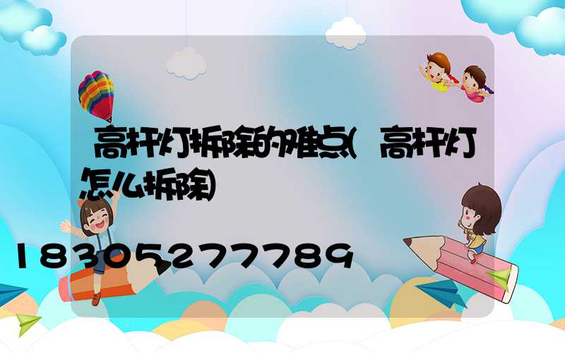 高杆灯拆除的难点(高杆灯怎么拆除)