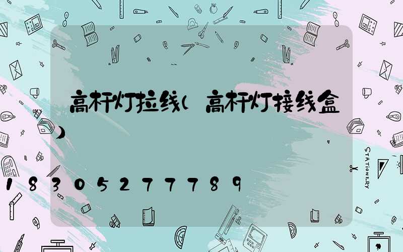 高杆灯拉线(高杆灯接线盒)