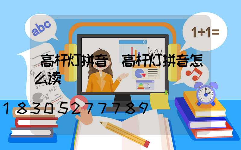 高杆灯拼音(高杆灯拼音怎么读)