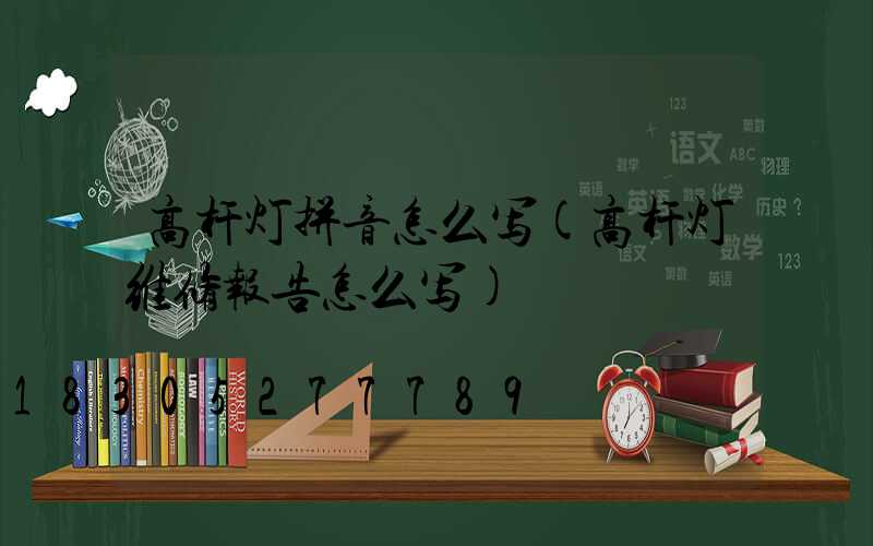 高杆灯拼音怎么写(高杆灯维修报告怎么写)