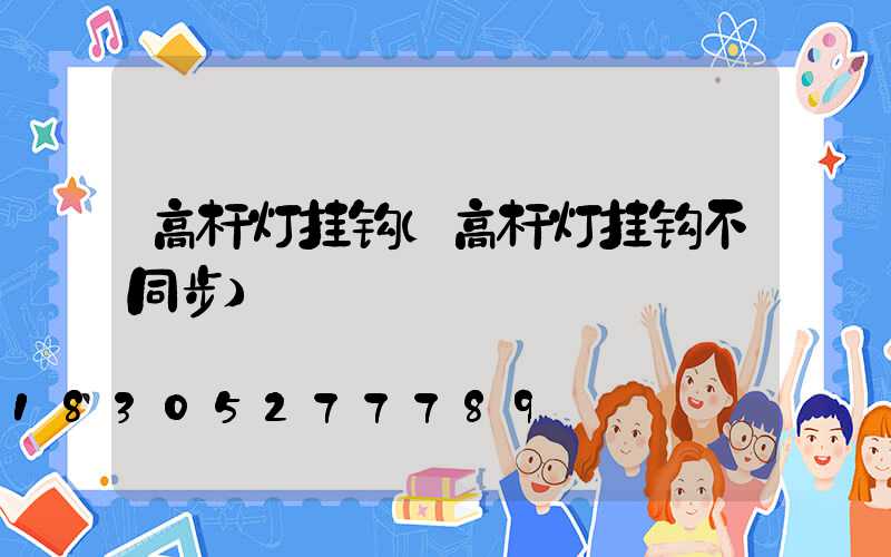 高杆灯挂钩(高杆灯挂钩不同步)
