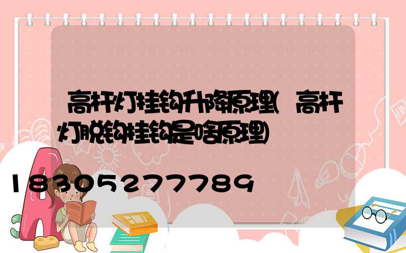 高杆灯挂钩升降原理(高杆灯脱钩挂钩是啥原理)