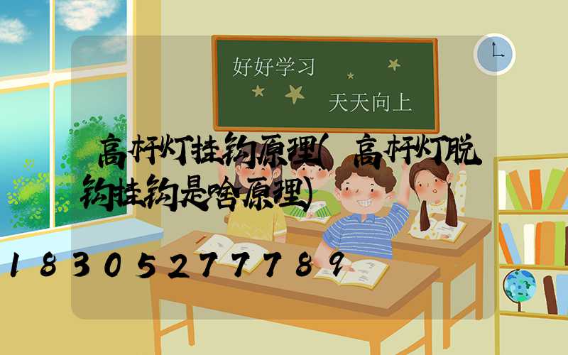 高杆灯挂钩原理(高杆灯脱钩挂钩是啥原理)