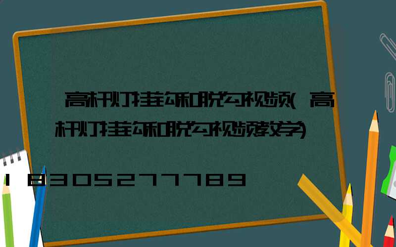 高杆灯挂钩和脱勾视频(高杆灯挂钩和脱勾视频教学)