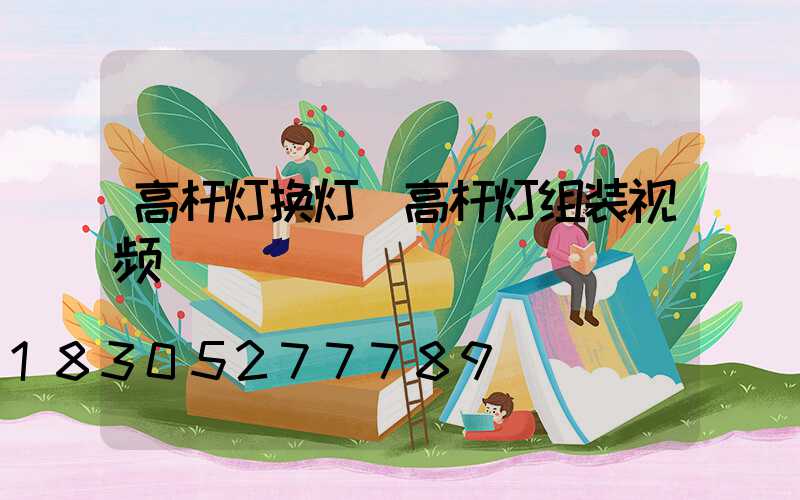 高杆灯换灯(高杆灯组装视频)