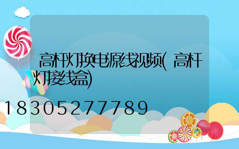 高杆灯换电源线视频(高杆灯接线盒)