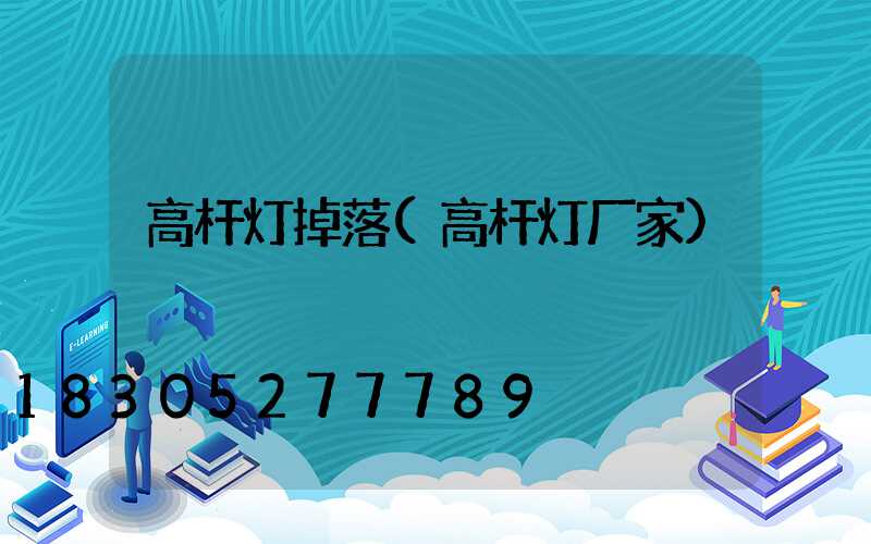 高杆灯掉落(高杆灯厂家)