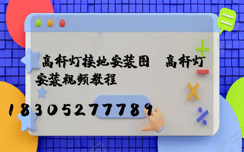高杆灯接地安装图(高杆灯安装视频教程)