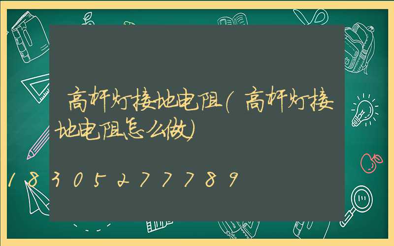 高杆灯接地电阻(高杆灯接地电阻怎么做)