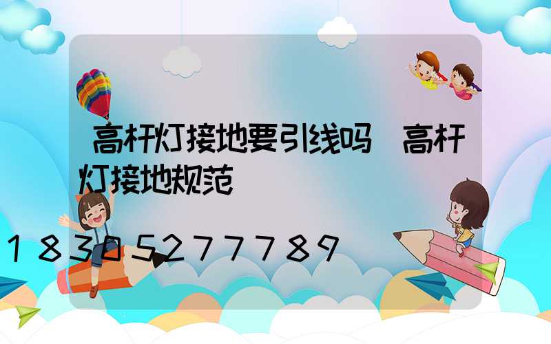 高杆灯接地要引线吗(高杆灯接地规范)