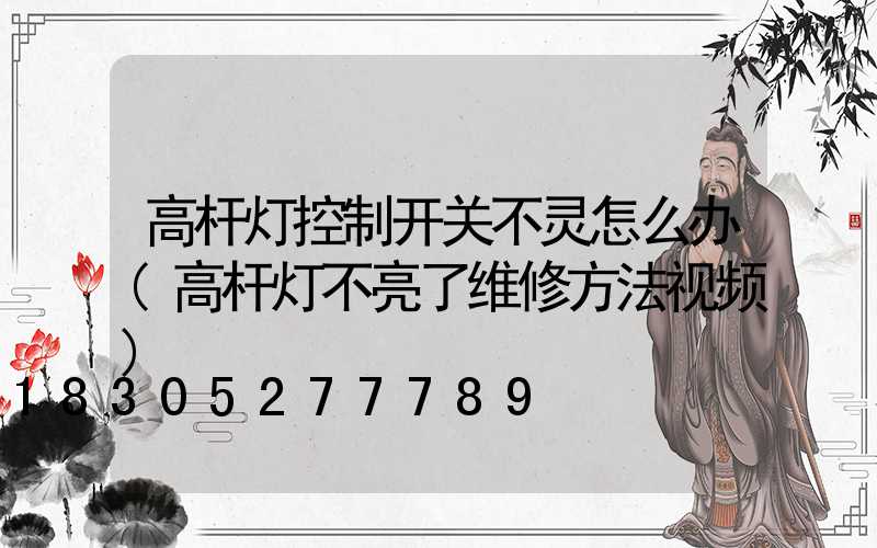 高杆灯控制开关不灵怎么办(高杆灯不亮了维修方法视频)