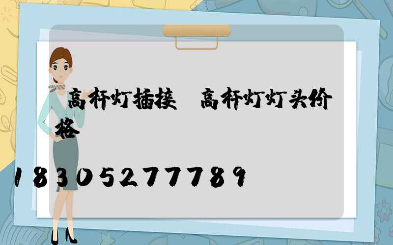 高杆灯插接(高杆灯灯头价格)