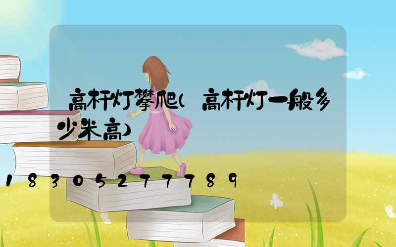 高杆灯攀爬(高杆灯一般多少米高)