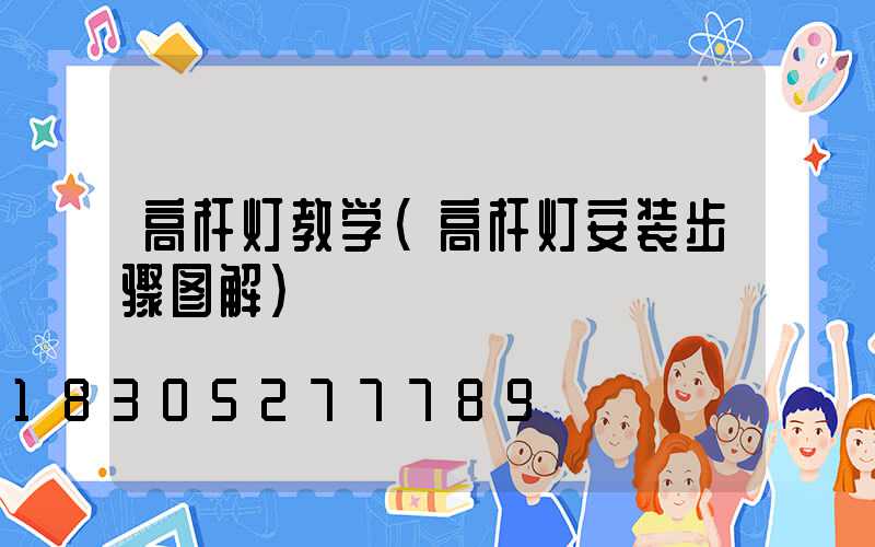 高杆灯教学(高杆灯安装步骤图解)
