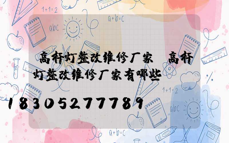 高杆灯整改维修厂家(高杆灯整改维修厂家有哪些)