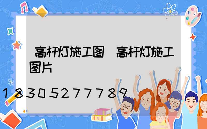 高杆灯施工图(高杆灯施工图片)