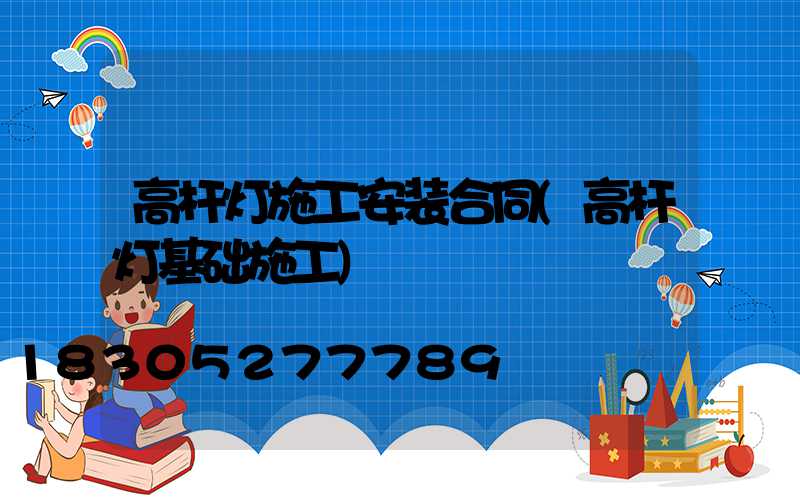 高杆灯施工安装合同(高杆灯基础施工)