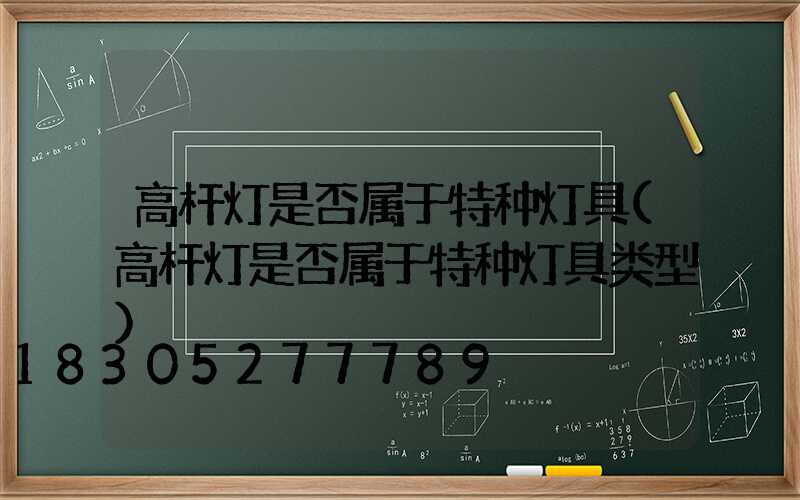 高杆灯是否属于特种灯具(高杆灯是否属于特种灯具类型)