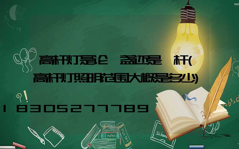 高杆灯是论一盏还是一杆(高杆灯照明范围大概是多少)