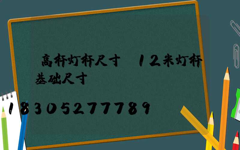 高杆灯杆尺寸(12米灯杆基础尺寸)
