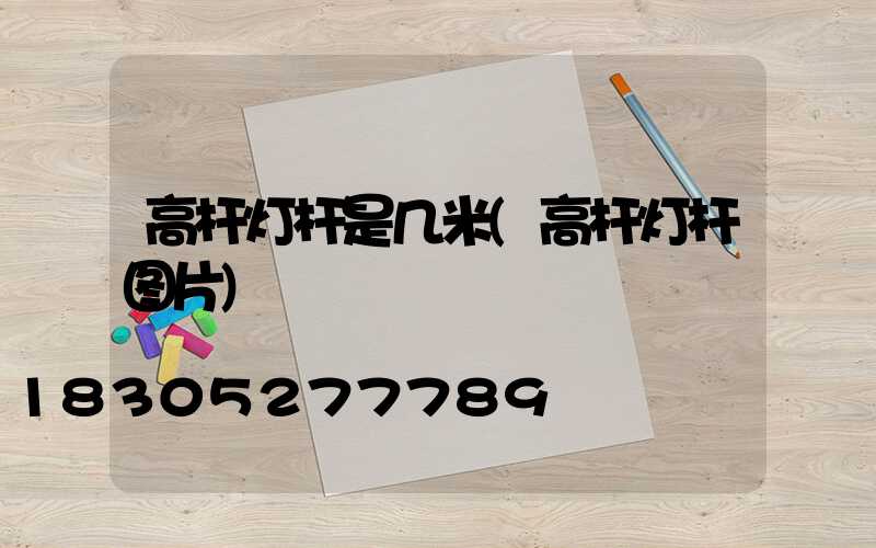 高杆灯杆是几米(高杆灯杆图片)