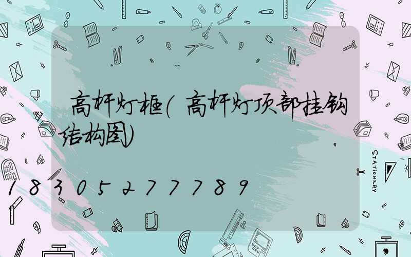 高杆灯框(高杆灯顶部挂钩结构图)