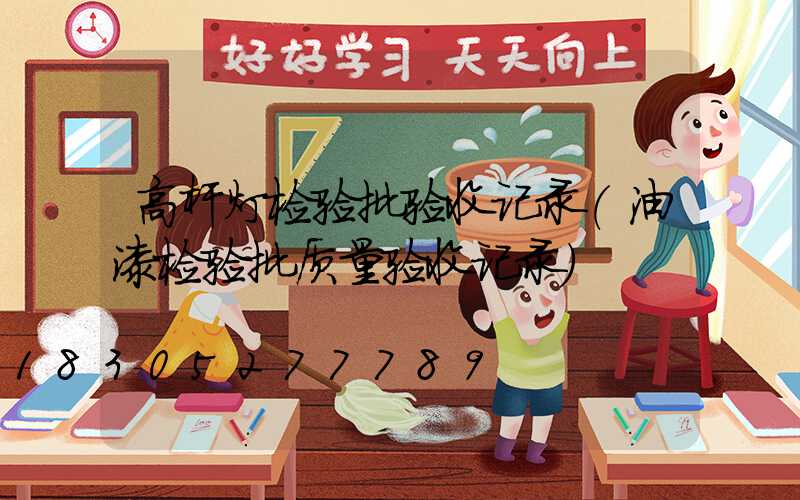 高杆灯检验批验收记录(油漆检验批质量验收记录)