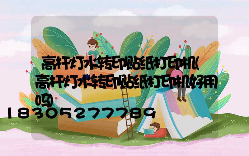 高杆灯水转印贴纸打印机(高杆灯水转印贴纸打印机好用吗)