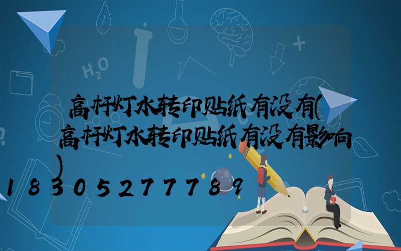 高杆灯水转印贴纸有没有(高杆灯水转印贴纸有没有影响)