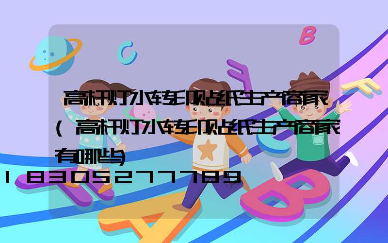 高杆灯水转印贴纸生产商家(高杆灯水转印贴纸生产商家有哪些)
