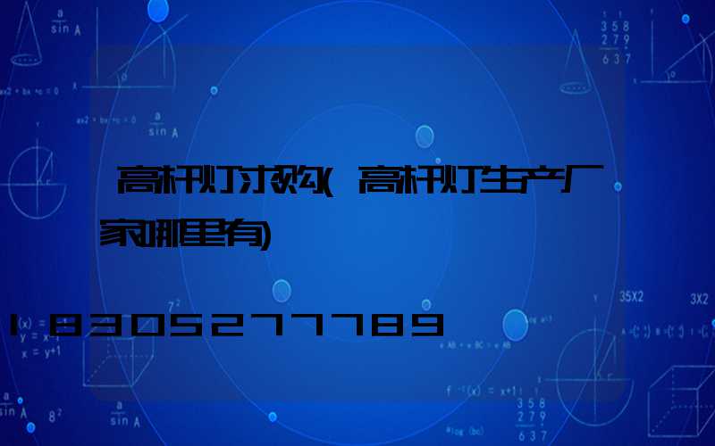 高杆灯求购(高杆灯生产厂家哪里有)
