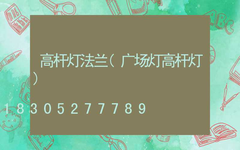 高杆灯法兰(广场灯高杆灯)