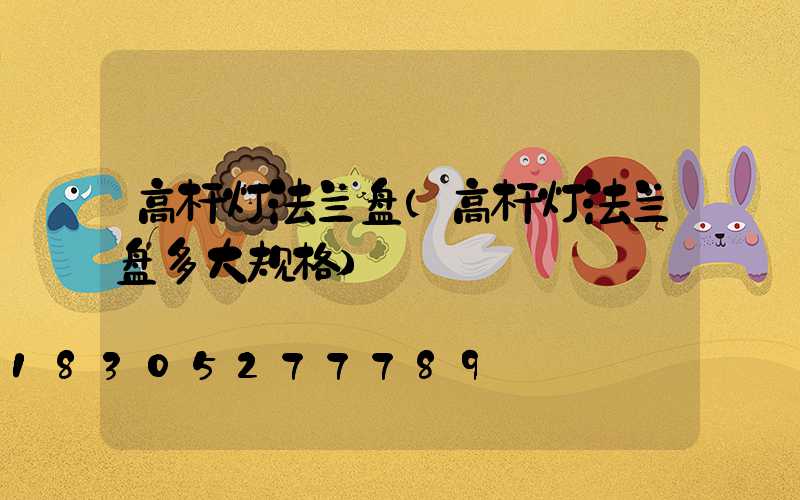 高杆灯法兰盘(高杆灯法兰盘多大规格)