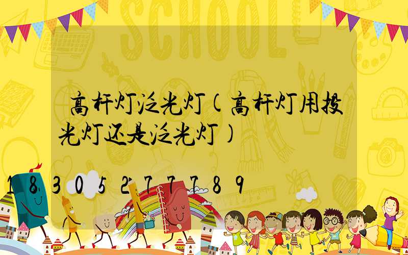 高杆灯泛光灯(高杆灯用投光灯还是泛光灯)