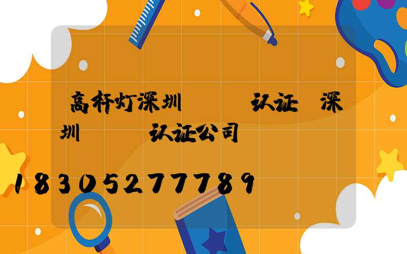 高杆灯深圳ccc认证(深圳ccc认证公司)