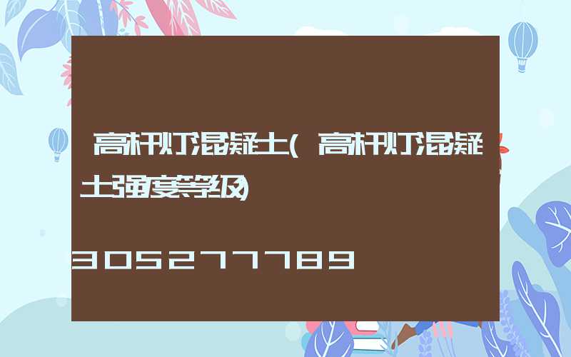 高杆灯混凝土(高杆灯混凝土强度等级)