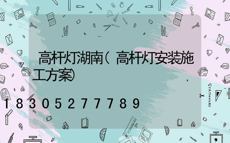 高杆灯湖南(高杆灯安装施工方案)