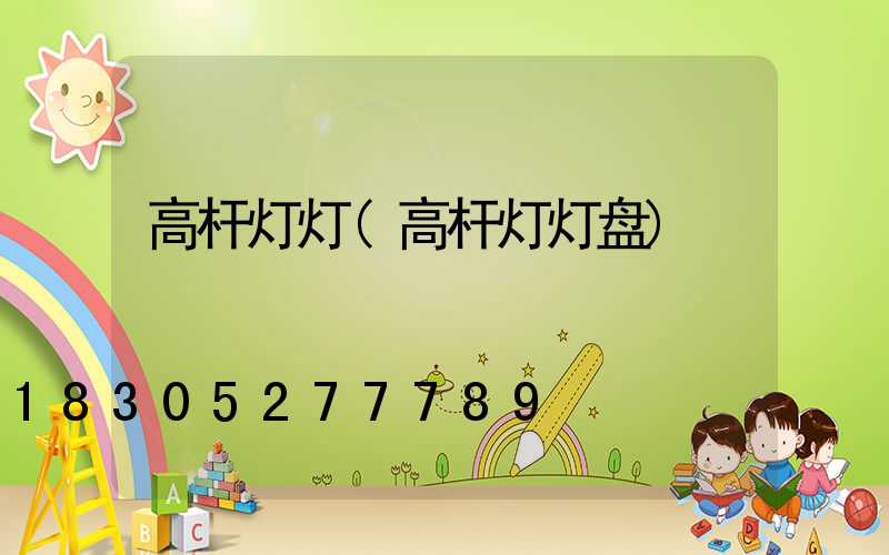 高杆灯灯(高杆灯灯盘)