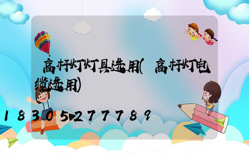 高杆灯灯具选用(高杆灯电缆选用)