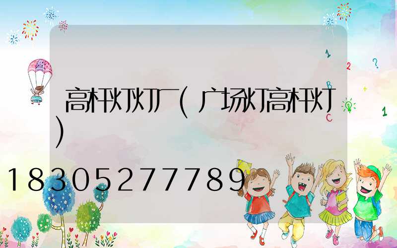 高杆灯灯厂(广场灯高杆灯)