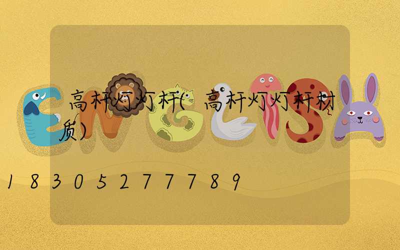 高杆灯灯杆(高杆灯灯杆材质)