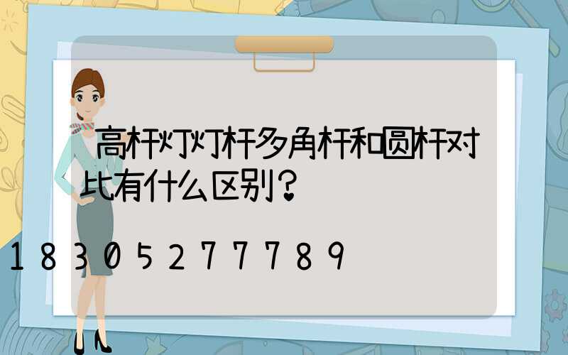 高杆灯灯杆多角杆和圆杆对比有什么区别？