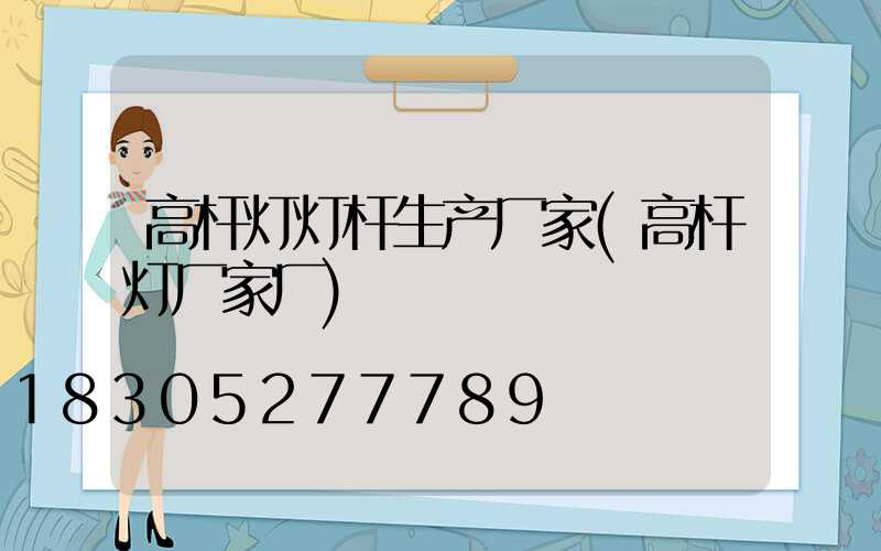 高杆灯灯杆生产厂家(高杆灯厂家厂)