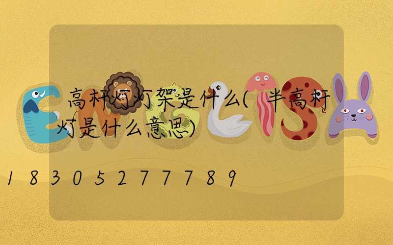 高杆灯灯架是什么(半高杆灯是什么意思)