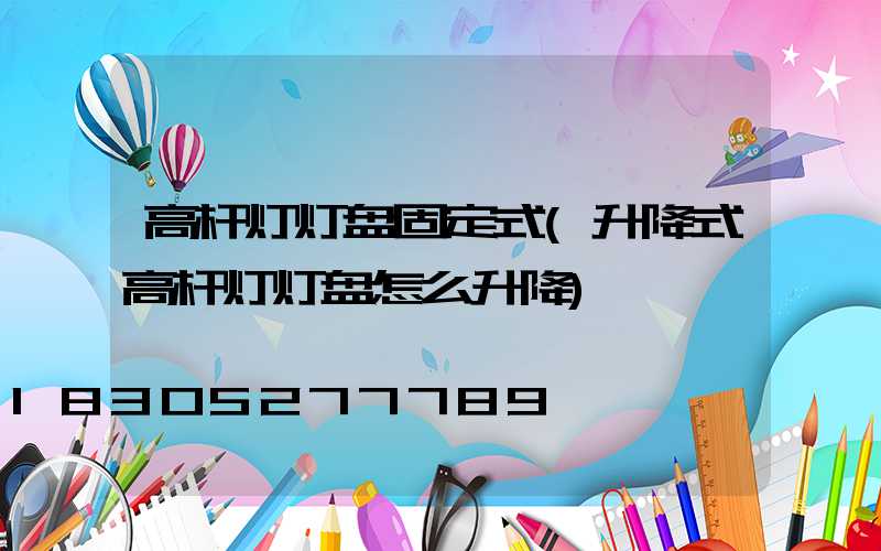 高杆灯灯盘固定式(升降式高杆灯灯盘怎么升降)