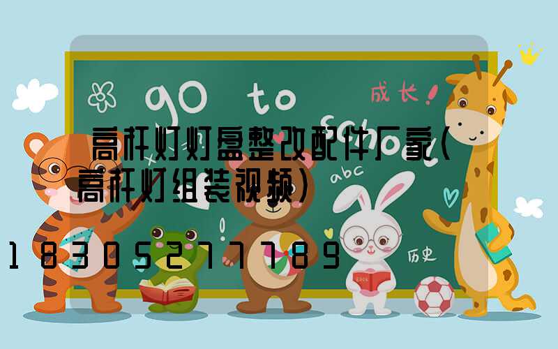 高杆灯灯盘整改配件厂家(高杆灯组装视频)