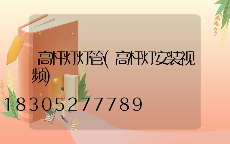 高杆灯灯管(高杆灯安装视频)