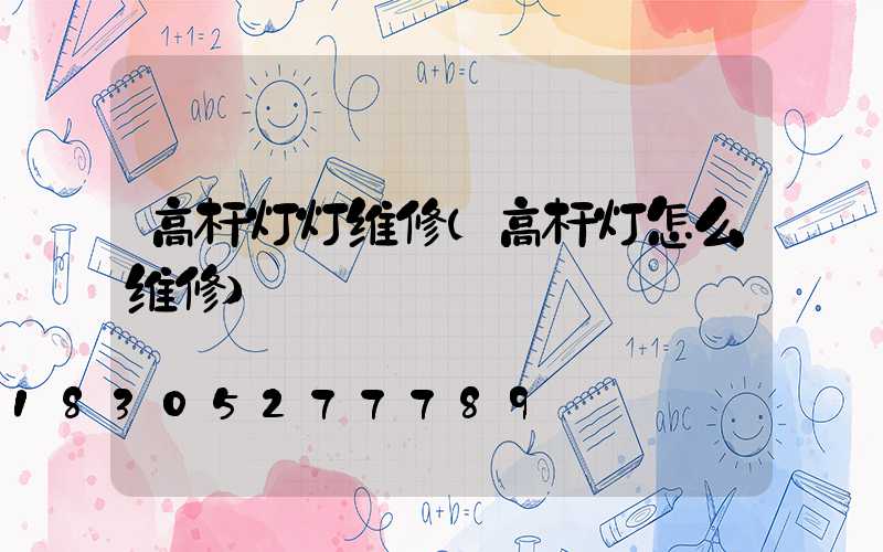 高杆灯灯维修(高杆灯怎么维修)