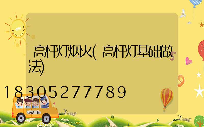 高杆灯烟火(高杆灯基础做法)